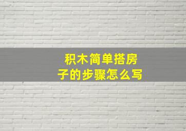 积木简单搭房子的步骤怎么写