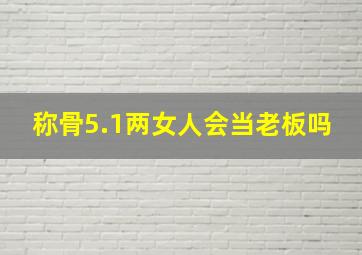 称骨5.1两女人会当老板吗