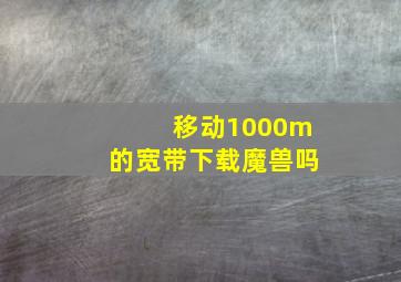 移动1000m的宽带下载魔兽吗