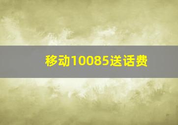 移动10085送话费