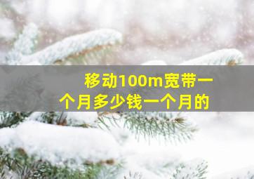 移动100m宽带一个月多少钱一个月的