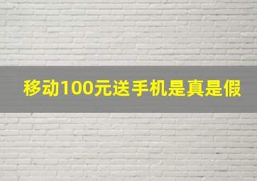 移动100元送手机是真是假