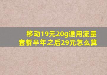 移动19元20g通用流量套餐半年之后29元怎么算