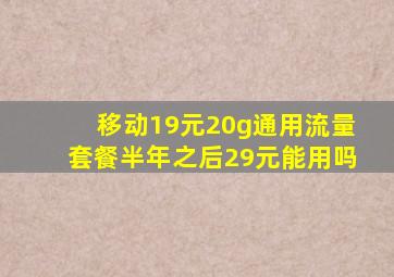 移动19元20g通用流量套餐半年之后29元能用吗