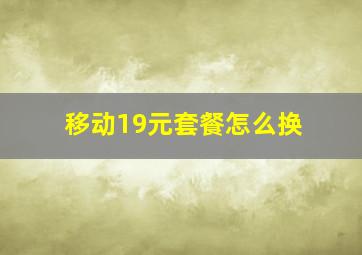 移动19元套餐怎么换