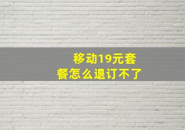 移动19元套餐怎么退订不了