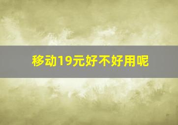 移动19元好不好用呢