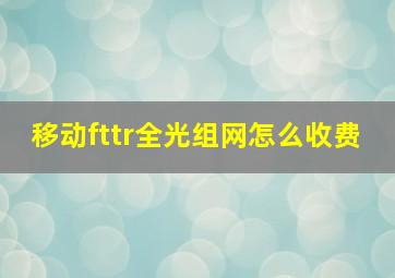 移动fttr全光组网怎么收费