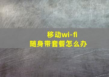 移动wi-fi随身带套餐怎么办