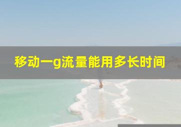 移动一g流量能用多长时间