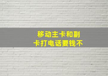 移动主卡和副卡打电话要钱不