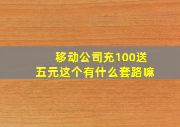 移动公司充100送五元这个有什么套路嘛