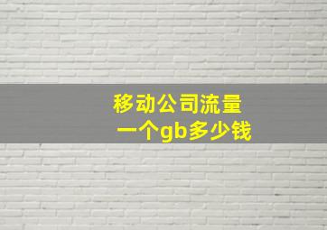 移动公司流量一个gb多少钱