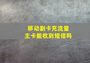 移动副卡充流量主卡能收到短信吗