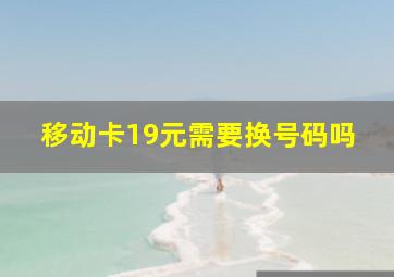 移动卡19元需要换号码吗