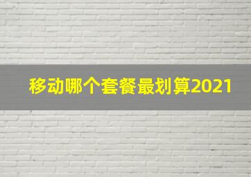 移动哪个套餐最划算2021