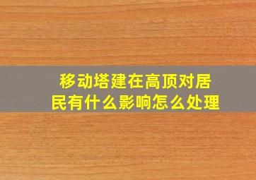 移动塔建在高顶对居民有什么影响怎么处理