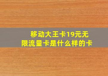 移动大王卡19元无限流量卡是什么样的卡