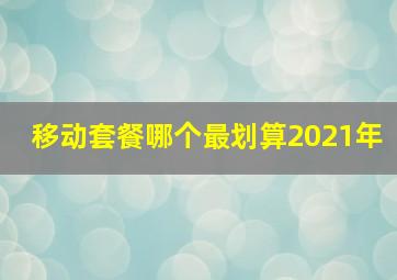 移动套餐哪个最划算2021年