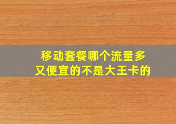 移动套餐哪个流量多又便宜的不是大王卡的