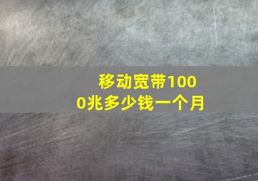 移动宽带1000兆多少钱一个月