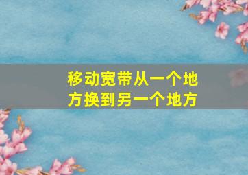 移动宽带从一个地方换到另一个地方