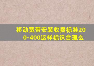 移动宽带安装收费标准200-400这样标识合理么