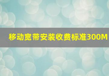 移动宽带安装收费标准300M