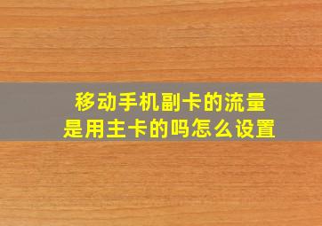 移动手机副卡的流量是用主卡的吗怎么设置