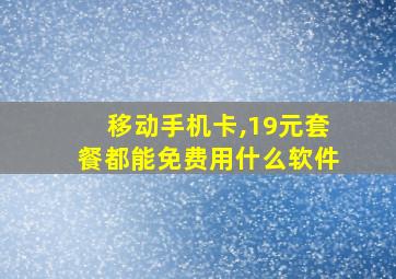 移动手机卡,19元套餐都能免费用什么软件