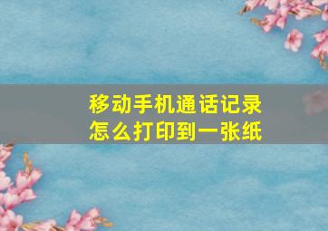 移动手机通话记录怎么打印到一张纸