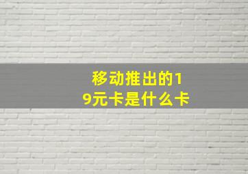 移动推出的19元卡是什么卡