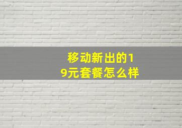 移动新出的19元套餐怎么样