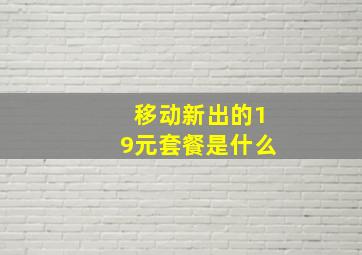 移动新出的19元套餐是什么