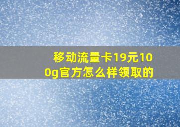 移动流量卡19元100g官方怎么样领取的