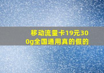 移动流量卡19元300g全国通用真的假的