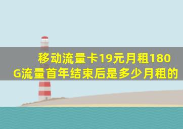 移动流量卡19元月租180G流量首年结束后是多少月租的