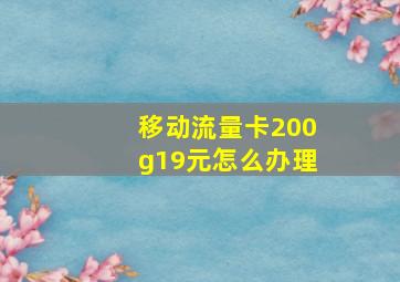 移动流量卡200g19元怎么办理