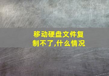 移动硬盘文件复制不了,什么情况