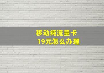 移动纯流量卡19元怎么办理