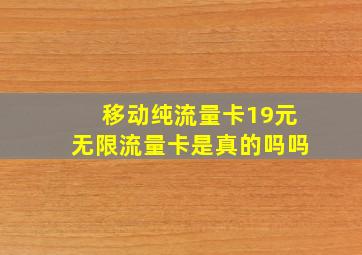 移动纯流量卡19元无限流量卡是真的吗吗