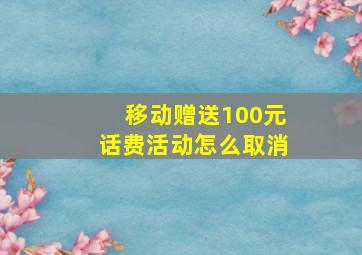 移动赠送100元话费活动怎么取消