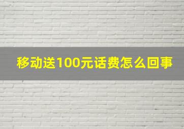 移动送100元话费怎么回事