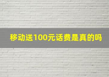 移动送100元话费是真的吗