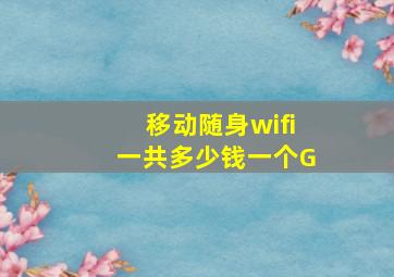 移动随身wifi一共多少钱一个G