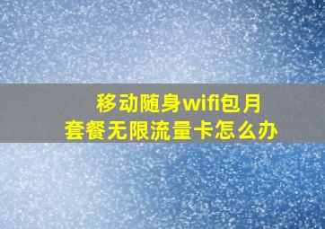 移动随身wifi包月套餐无限流量卡怎么办