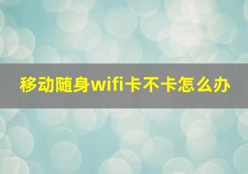 移动随身wifi卡不卡怎么办