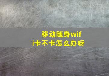 移动随身wifi卡不卡怎么办呀