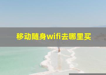 移动随身wifi去哪里买