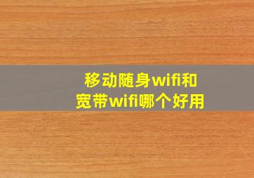 移动随身wifi和宽带wifi哪个好用